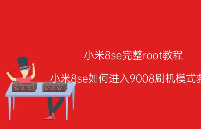 小米8se完整root教程 小米8se如何进入9008刷机模式救砖？